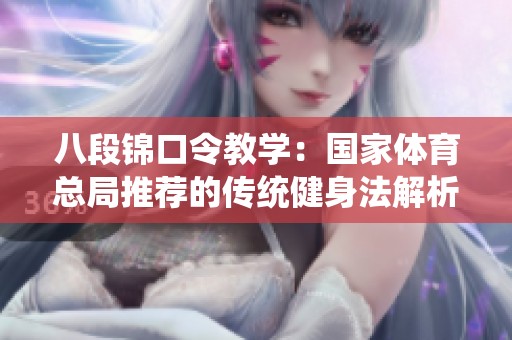 八段锦口令教学：国家体育总局推荐的传统健身法解析