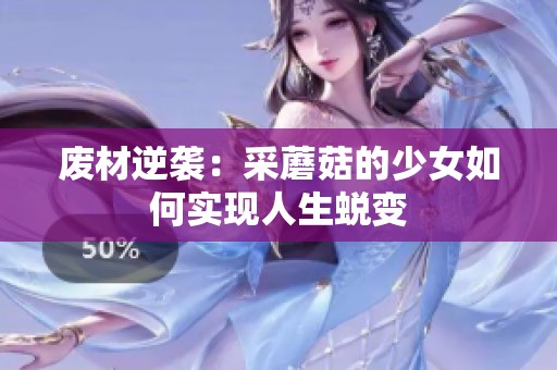 废材逆袭：采蘑菇的少女如何实现人生蜕变