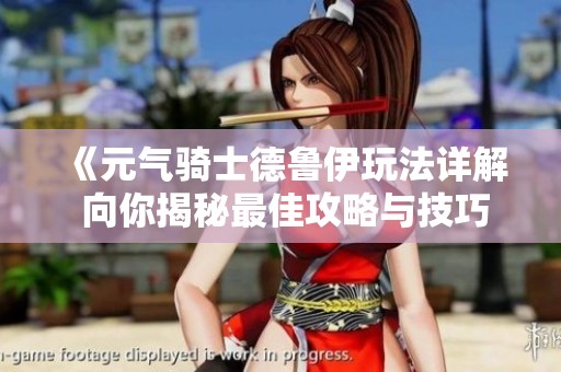 《元气骑士德鲁伊玩法详解 向你揭秘最佳攻略与技巧》