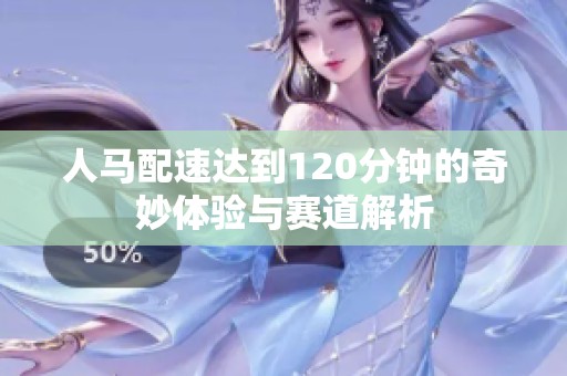 人马配速达到120分钟的奇妙体验与赛道解析