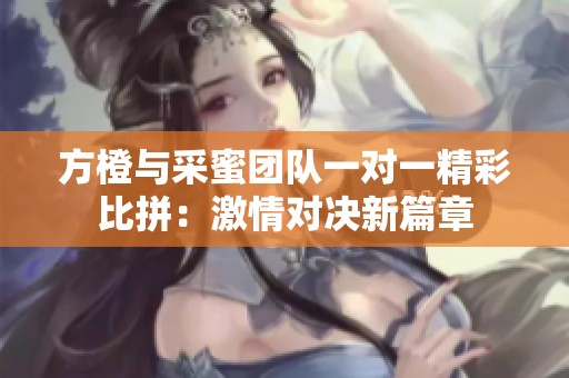 方橙与采蜜团队一对一精彩比拼：激情对决新篇章