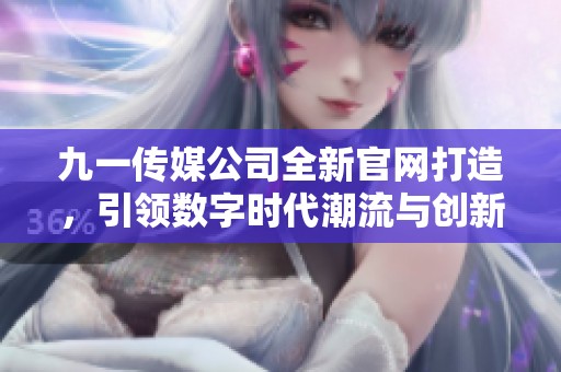 九一传媒公司全新官网打造，引领数字时代潮流与创新