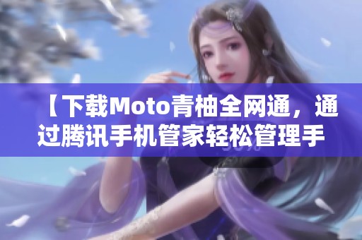 【下载Moto青柚全网通，通过腾讯手机管家轻松管理手机】