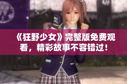 《狂野少女》完整版免费观看，精彩故事不容错过！