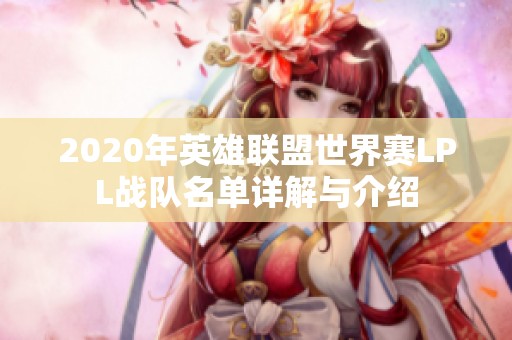 2020年英雄联盟世界赛LPL战队名单详解与介绍