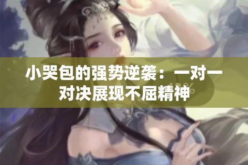 小哭包的强势逆袭：一对一对决展现不屈精神