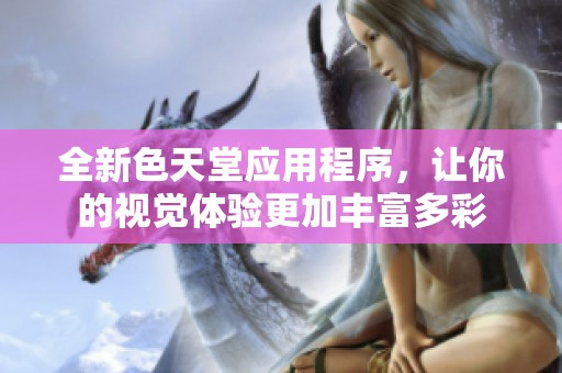 全新色天堂应用程序，让你的视觉体验更加丰富多彩