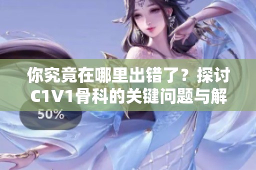 你究竟在哪里出错了？探讨C1V1骨科的关键问题与解决方案