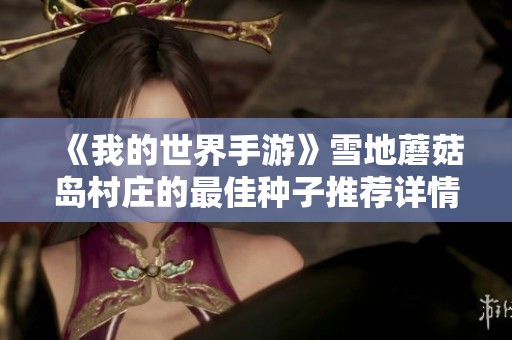 《我的世界手游》雪地蘑菇岛村庄的最佳种子推荐详情分享