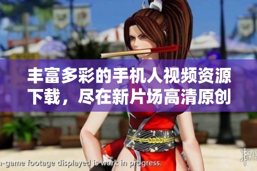 丰富多彩的手机人视频资源下载，尽在新片场高清原创视频平台