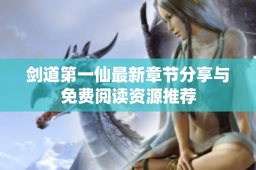 剑道第一仙最新章节分享与免费阅读资源推荐