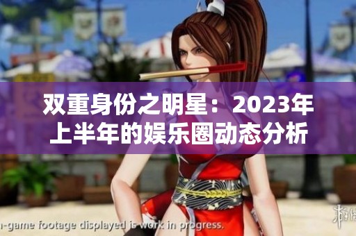 双重身份之明星：2023年上半年的娱乐圈动态分析