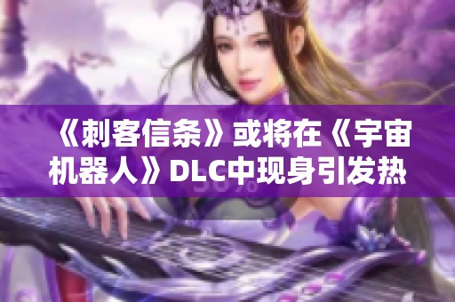 《刺客信条》或将在《宇宙机器人》DLC中现身引发热议