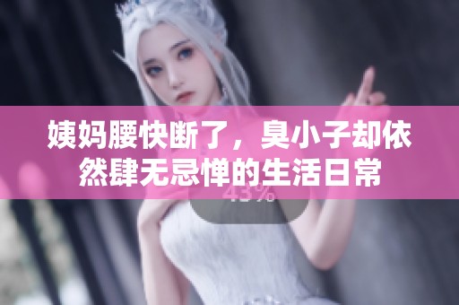 姨妈腰快断了，臭小子却依然肆无忌惮的生活日常