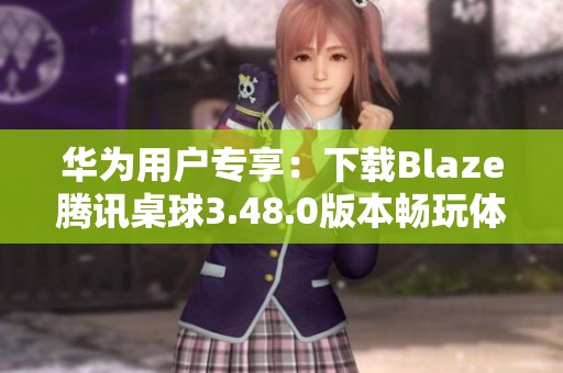 华为用户专享：下载Blaze腾讯桌球3.48.0版本畅玩体验