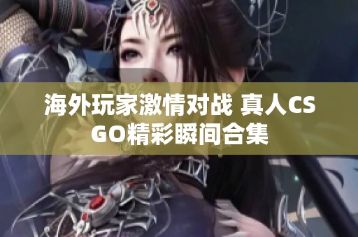 海外玩家激情对战 真人CSGO精彩瞬间合集