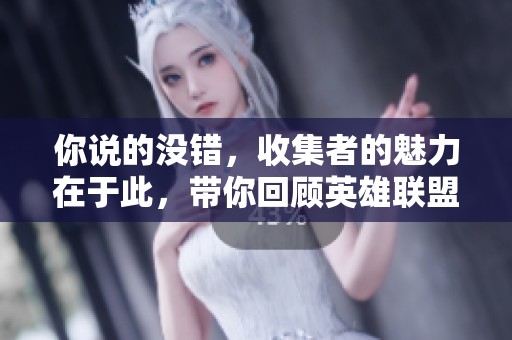 你说的没错，收集者的魅力在于此，带你回顾英雄联盟13周年庆精彩瞬间