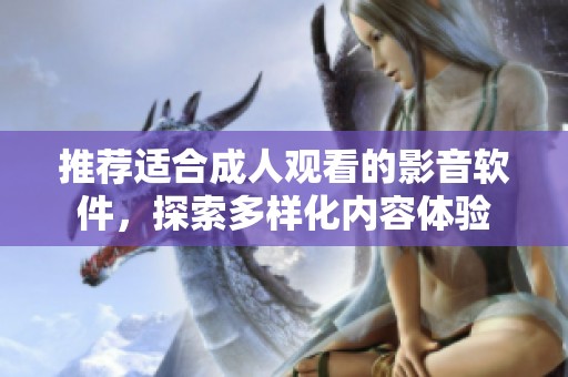 推荐适合成人观看的影音软件，探索多样化内容体验
