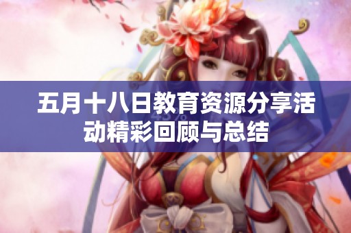 五月十八日教育资源分享活动精彩回顾与总结