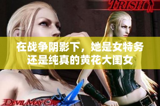在战争阴影下，她是女特务还是纯真的黄花大闺女