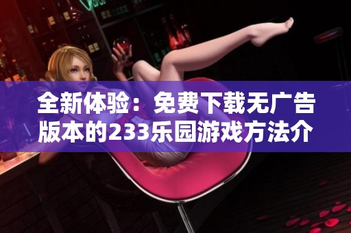 全新体验：免费下载无广告版本的233乐园游戏方法介绍