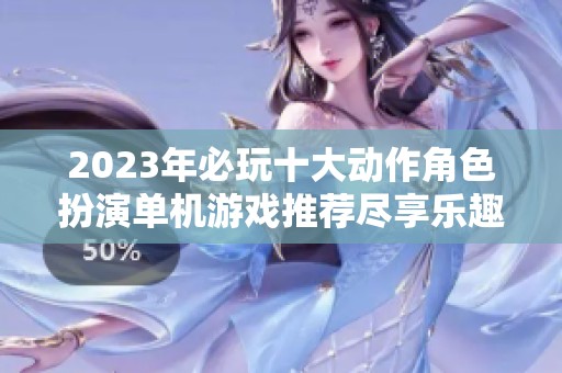 2023年必玩十大动作角色扮演单机游戏推荐尽享乐趣