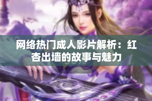 网络热门成人影片解析：红杏出墙的故事与魅力
