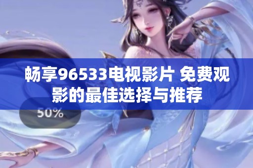 畅享96533电视影片 免费观影的最佳选择与推荐