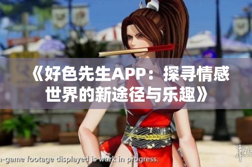 《好色先生APP：探寻情感世界的新途径与乐趣》