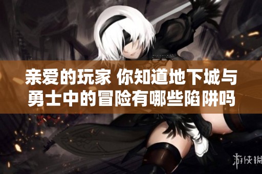 亲爱的玩家 你知道地下城与勇士中的冒险有哪些陷阱吗