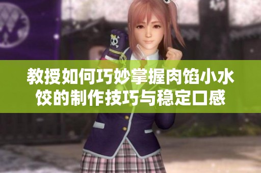 教授如何巧妙掌握肉馅小水饺的制作技巧与稳定口感