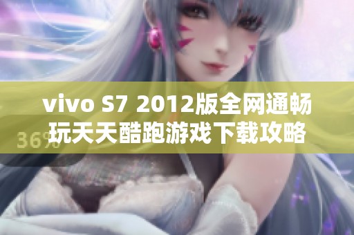 vivo S7 2012版全网通畅玩天天酷跑游戏下载攻略