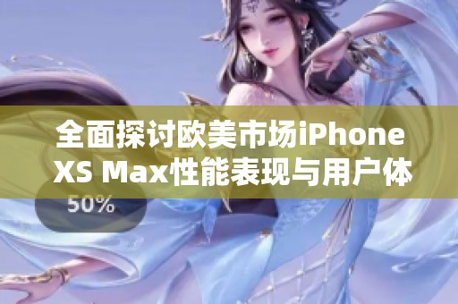 全面探讨欧美市场iPhone XS Max性能表现与用户体验