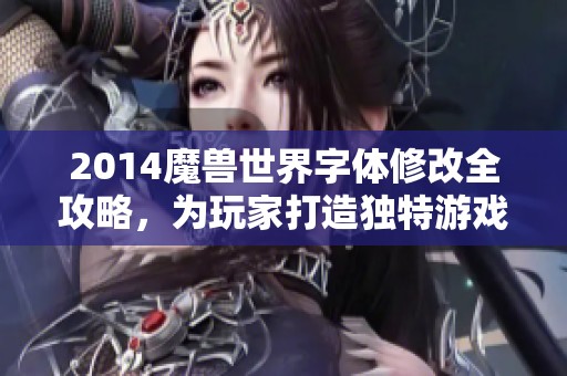 2014魔兽世界字体修改全攻略，为玩家打造独特游戏体验