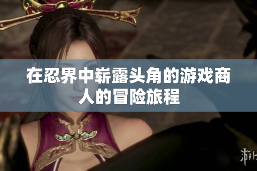 在忍界中崭露头角的游戏商人的冒险旅程