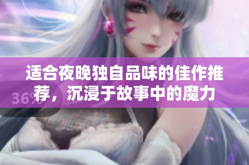 适合夜晚独自品味的佳作推荐，沉浸于故事中的魔力