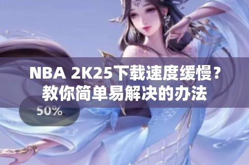 NBA 2K25下载速度缓慢？教你简单易解决的办法
