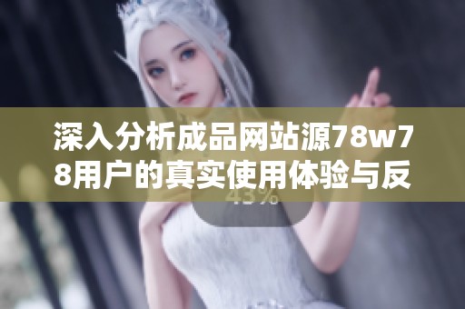 深入分析成品网站源78w78用户的真实使用体验与反馈总结