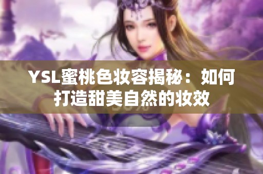 YSL蜜桃色妆容揭秘：如何打造甜美自然的妆效