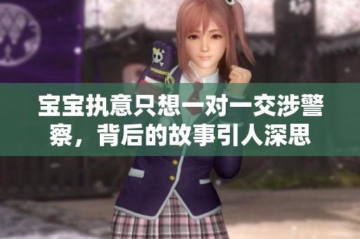 宝宝执意只想一对一交涉警察，背后的故事引人深思