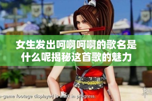 女生发出呵啊呵啊的歌名是什么呢揭秘这首歌的魅力