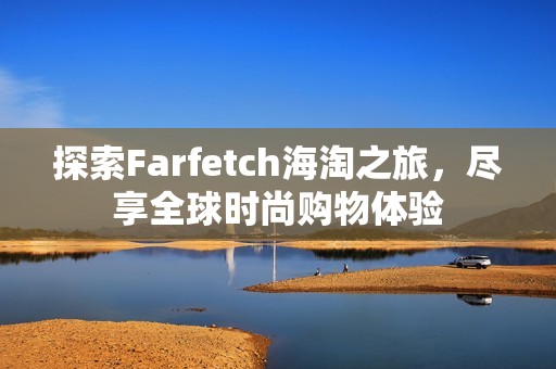探索Farfetch海淘之旅，尽享全球时尚购物体验