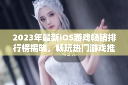 2023年最新iOS游戏畅销排行榜揭晓，畅玩热门游戏推荐