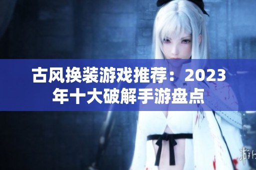 古风换装游戏推荐：2023年十大破解手游盘点