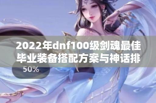 2022年dnf100级剑魂最佳毕业装备搭配方案与神话排名推荐