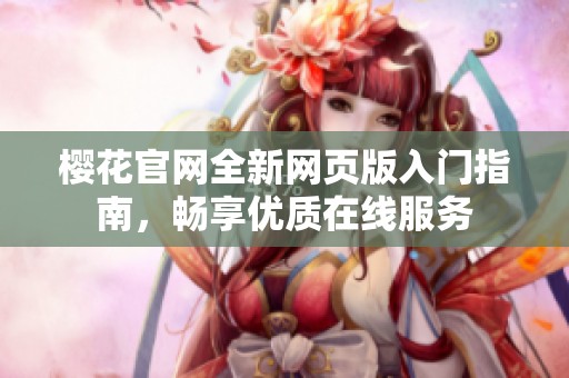 樱花官网全新网页版入门指南，畅享优质在线服务