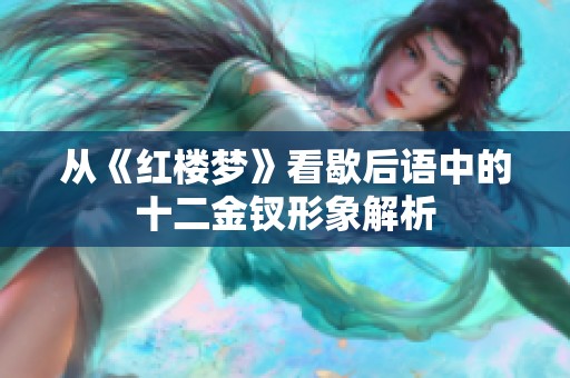 从《红楼梦》看歇后语中的十二金钗形象解析