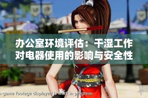 办公室环境评估：干湿工作对电器使用的影响与安全性分析