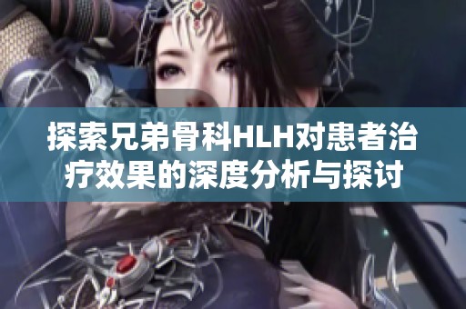 探索兄弟骨科HLH对患者治疗效果的深度分析与探讨