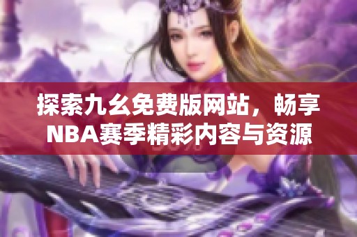 探索九幺免费版网站，畅享NBA赛季精彩内容与资源